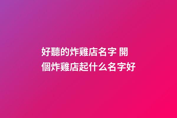 好聽的炸雞店名字 開個炸雞店起什么名字好-第1張-店鋪起名-玄機派